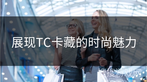展现TC卡藏的时尚魅力