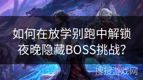 如何在放学别跑中解锁夜晚隐藏BOSS挑战？