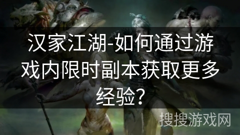 汉家江湖-如何通过游戏内限时副本获取更多经验? 汉家江湖-如何通过游戏内限时副本获取更多经验?
