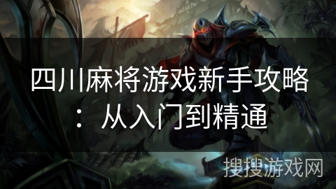 四川麻将游戏新手攻略：从入门到精通