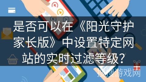 是否可以在《阳光守护家长版》中设置特定网站的实时过滤等级? 是否可以在《阳光守护家长版》中设置特定网站的实时过滤等级?