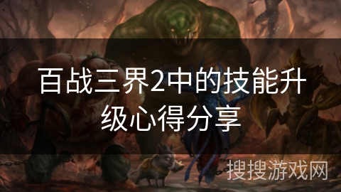 百战三界2中的技能升级心得分享 百战三界2中的技能升级心得分享