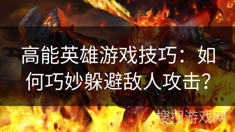 高能英雄游戏技巧：如何巧妙躲避敌人攻击？
