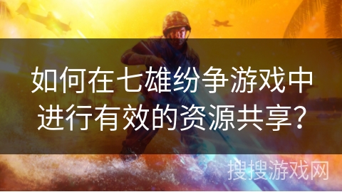 如何在七雄纷争游戏中进行有效的资源共享？