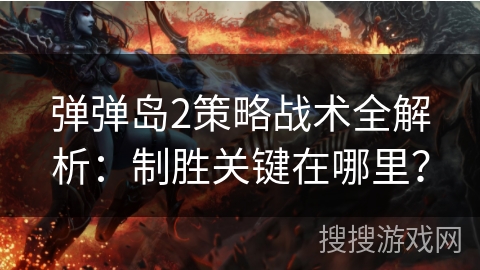 弹弹岛2策略战术全解析:制胜关键在哪里? 弹弹岛2策略战术全解析:制胜关键在哪里?