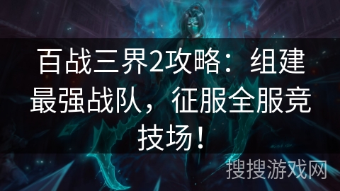 百战三界2攻略：组建最强战队，征服全服竞技场！