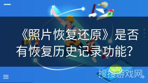 《照片恢复还原》是否有恢复历史记录功能？
