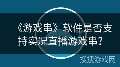 《游戏串》软件是否支持实况直播游戏串？