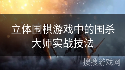 立体围棋游戏中的围杀大师实战技法