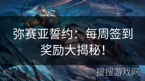 弥赛亚誓约：每周签到奖励大揭秘！