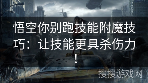 悟空你别跑技能附魔技巧:让技能更具杀伤力! 悟空你别跑技能附魔技巧:让技能更具杀伤力!