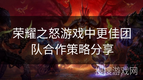 荣耀之怒游戏中更佳团队合作策略分享
