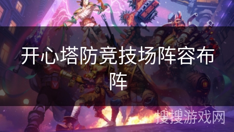 开心塔防竞技场阵容布阵 开心塔防竞技场阵容布阵