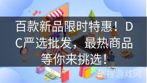 百款新品限时特惠！DC严选批发，最热商品等你来挑选！