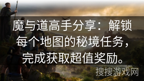 魔与道高手分享：解锁每个地图的秘境任务，完成获取超值奖励。