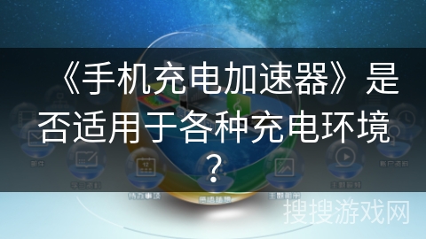 《手机充电加速器》是否适用于各种充电环境? 《手机充电加速器》是否适用于各种充电环境?