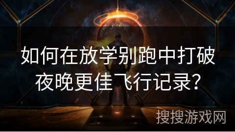 如何在放学别跑中打破夜晚更佳飞行记录？