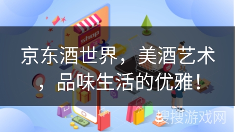京东酒世界，美酒艺术，品味生活的优雅！