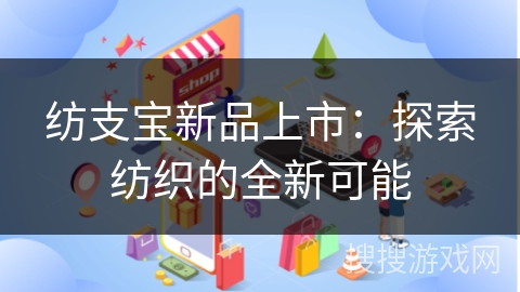 纺支宝新品上市：探索纺织的全新可能