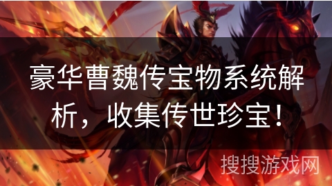 豪华曹魏传宝物系统解析,收集传世珍宝! 豪华曹魏传宝物系统解析,收集传世珍宝!