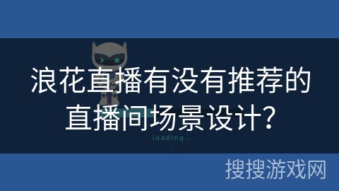浪花直播有没有推荐的直播间场景设计? 浪花直播有没有推荐的直播间场景设计?