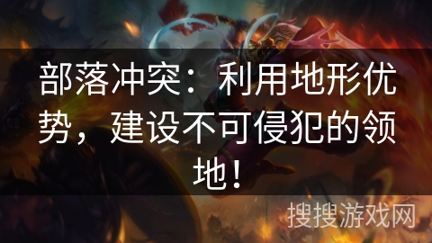 部落冲突：利用地形优势，建设不可侵犯的领地！