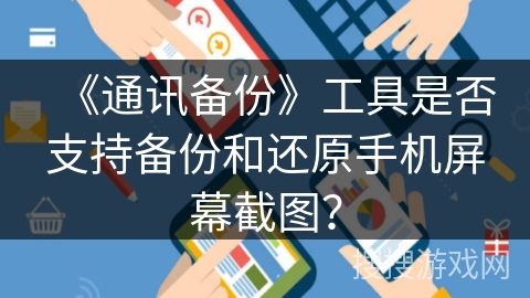 《通讯备份》工具是否支持备份和还原手机屏幕截图? 《通讯备份》工具是否支持备份和还原手机屏幕截图?