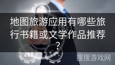 地图旅游应用有哪些旅行书籍或文学作品推荐? 地图旅游应用有哪些旅行书籍或文学作品推荐?