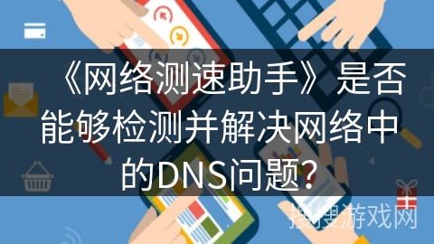 《网络测速助手》是否能够检测并解决网络中的DNS问题？