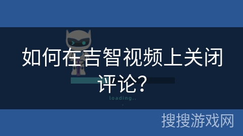 如何在吉智视频上关闭评论？