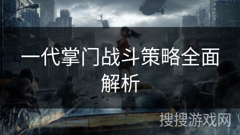 一代掌门战斗策略全面解析