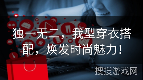 独一无二，我型穿衣搭配，焕发时尚魅力！