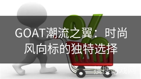 GOAT潮流之翼：时尚风向标的独特选择