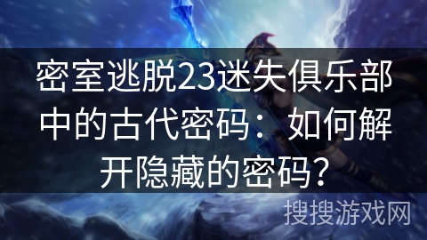 密室逃脱23迷失俱乐部中的古代密码：如何解开隐藏的密码？