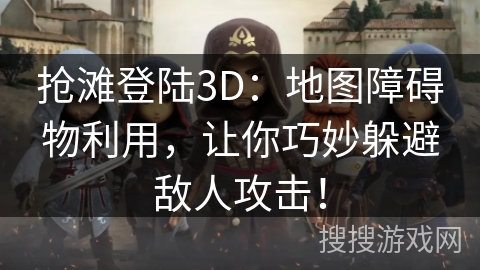 抢滩登陆3D：地图障碍物利用，让你巧妙躲避敌人攻击！