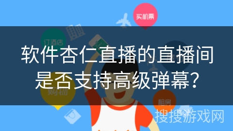 软件杏仁直播的直播间是否支持高级弹幕？