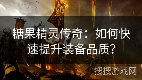糖果精灵传奇：如何快速提升装备品质？
