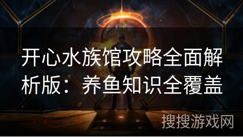 开心水族馆攻略全面解析版:养鱼知识全覆盖 开心水族馆攻略全面解析版:养鱼知识全覆盖