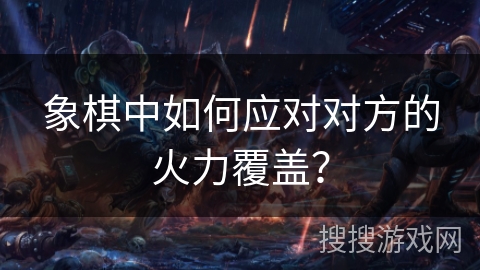 象棋中如何应对对方的火力覆盖？