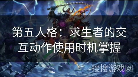 第五人格:求生者的交互动作使用时机掌握 第五人格:求生者的交互动作使用时机掌握