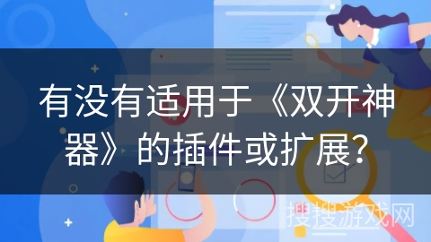 有没有适用于《双开神器》的插件或扩展？