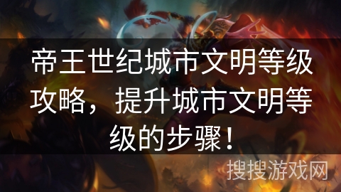 帝王世纪城市文明等级攻略,提升城市文明等级的步骤! 帝王世纪城市文明等级攻略,提升城市文明等级的步骤!