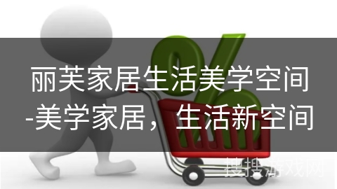丽芙家居生活美学空间-美学家居，生活新空间