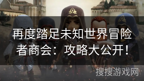 再度踏足未知世界冒险者商会：攻略大公开！