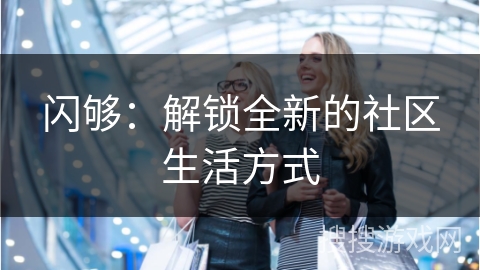 闪够：解锁全新的社区生活方式