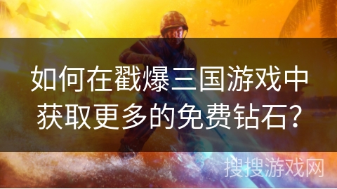 如何在戳爆三国游戏中获取更多的免费钻石？