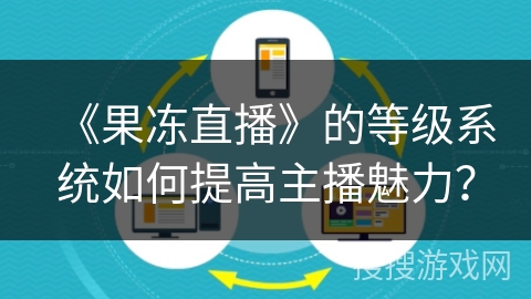 《果冻直播》的等级系统如何提高主播魅力？
