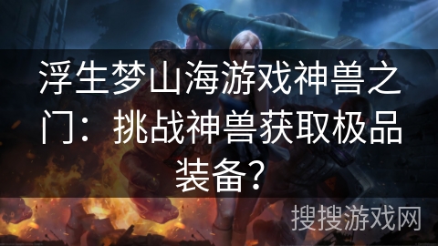 浮生梦山海游戏神兽之门：挑战神兽获取极品装备？