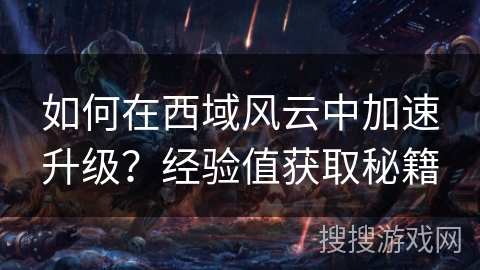 如何在西域风云中加速升级？经验值获取秘籍