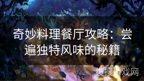 奇妙料理餐厅攻略:尝遍独特风味的秘籍 奇妙料理餐厅攻略:尝遍独特风味的秘籍